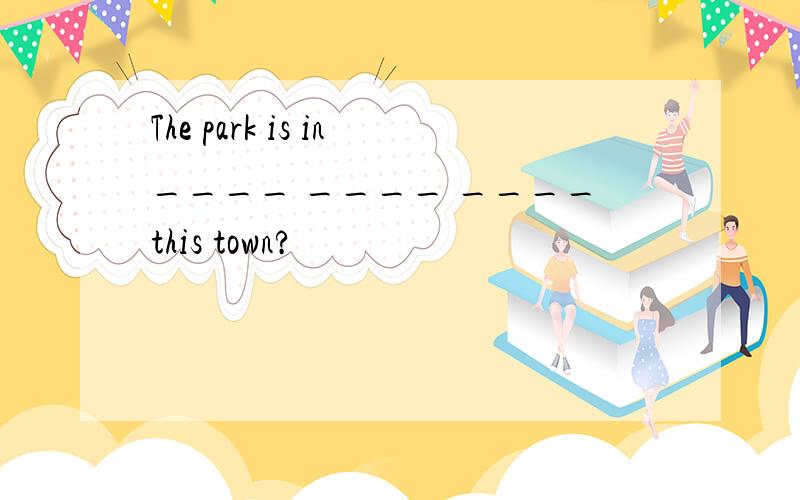 The park is in____ ____ ____this town?