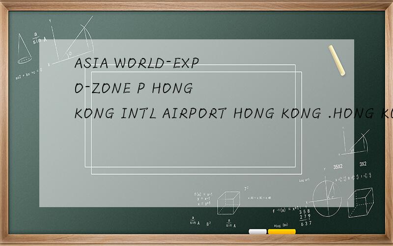 ASIA WORLD-EXPO-ZONE P HONG KONG INTL AIRPORT HONG KONG .HONG KONG 000000我1月28日自己去考sat...定什么酒店好,早上7点40到,该怎么去啊,具体位置在哪里,疯掉了.