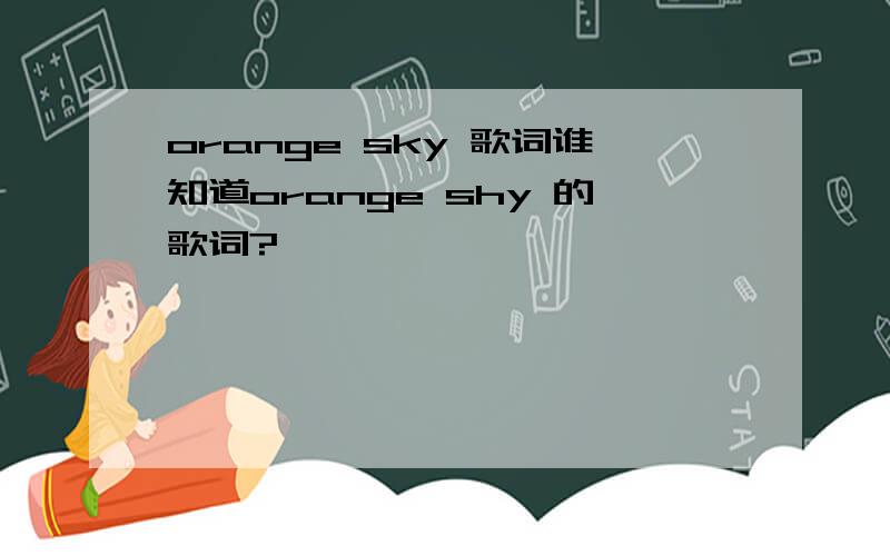 orange sky 歌词谁知道orange shy 的歌词?
