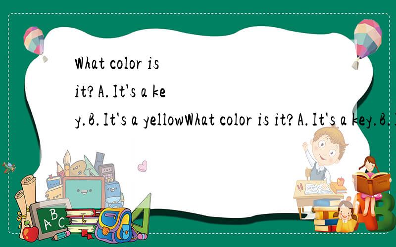 What color is it?A.It's a key.B.It's a yellowWhat color is it?A.It's a key.B.It's a yellow key.C.It's yellow.D.It's key.