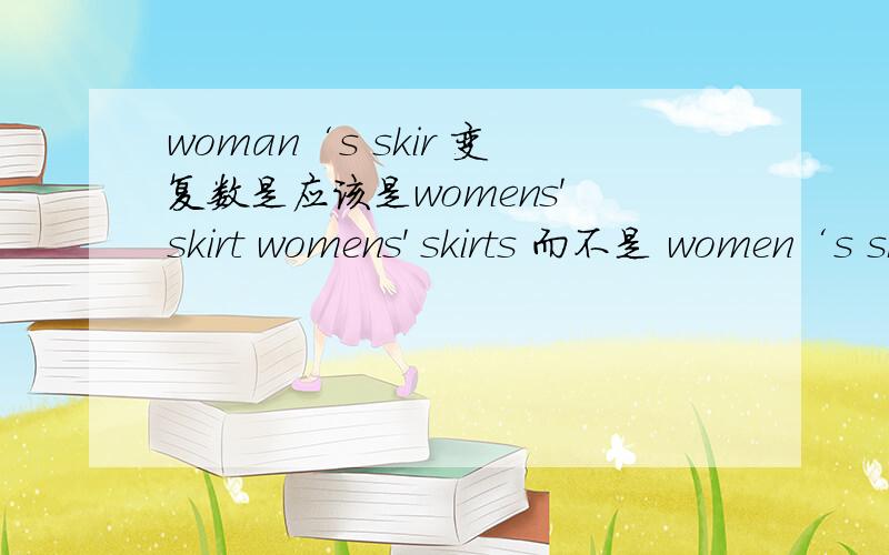 woman‘s skir 变复数是应该是womens' skirt womens' skirts 而不是 women‘s skirts
