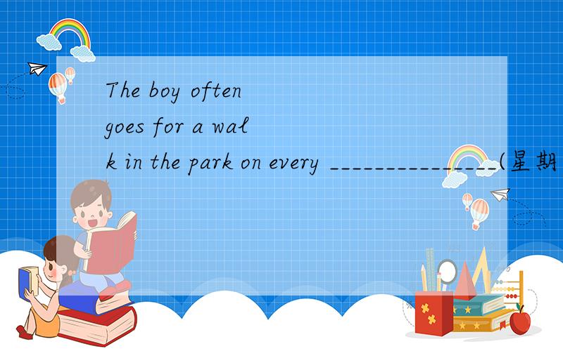 The boy often goes for a walk in the park on every _______________(星期五) morning.