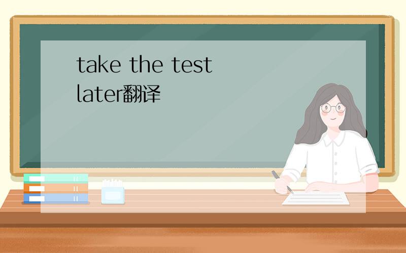 take the test later翻译