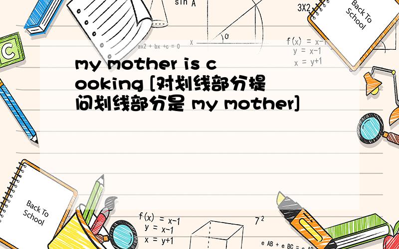 my mother is cooking [对划线部分提问划线部分是 my mother]