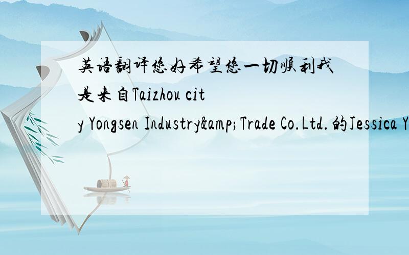 英语翻译您好希望您一切顺利我是来自Taizhou city Yongsen Industry&Trade Co.Ltd.的Jessica Yu.我的老板MR.YONG WANG让我转告您您向我们订购的启动齿轮已经快要完成了.我们还会给你们寄出JOG和3KJ 的塑