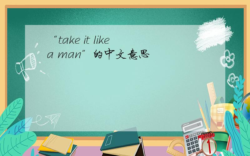 “take it like a man”的中文意思