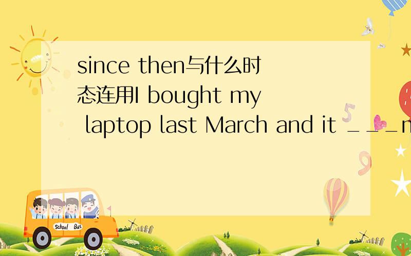 since then与什么时态连用I bought my laptop last March and it ___me everywhere since then.A follows B followed C is following D has followed是B还是D