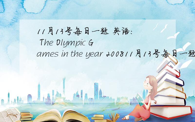 11月13号每日一题 英语： The Olympic Games in the year 200811月13号每日一题英语：The Olympic Games in the year 2008 ______ in Beijing ofChina, which ______ known to us all.A. is to hold; is                 B.is to be held; wasC. are