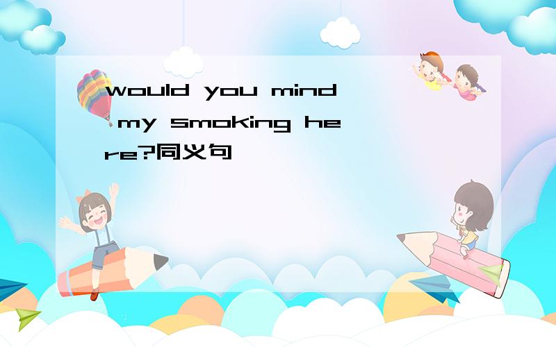 would you mind my smoking here?同义句