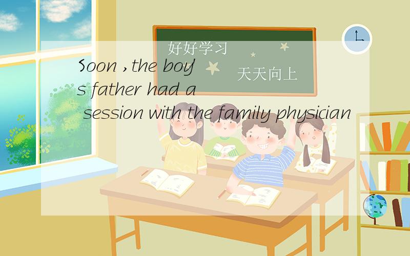 Soon ,the boy's father had a session with the family physician