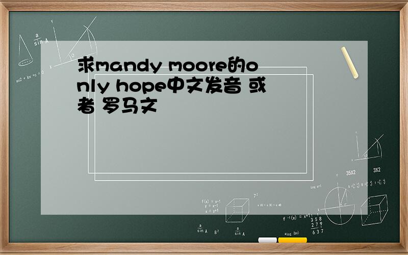 求mandy moore的only hope中文发音 或者 罗马文