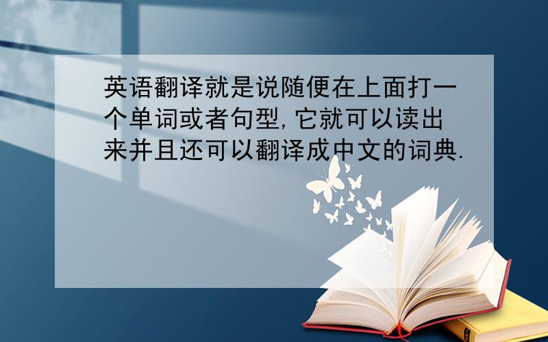 英语翻译就是说随便在上面打一个单词或者句型,它就可以读出来并且还可以翻译成中文的词典.