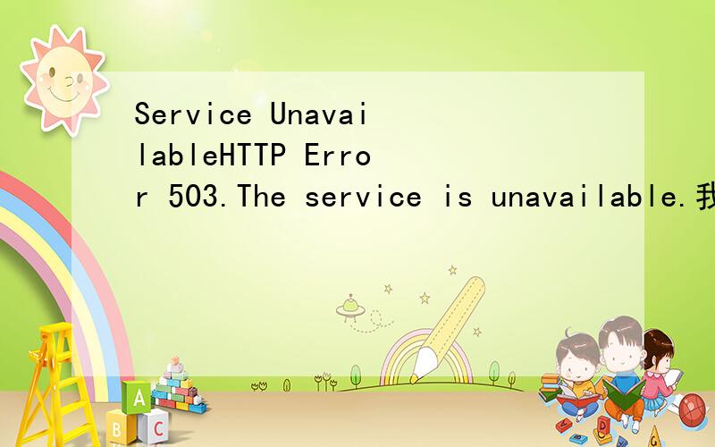 Service UnavailableHTTP Error 503.The service is unavailable.我用的是win7操作系统,用IIS 做网站,不知道怎么成这样,