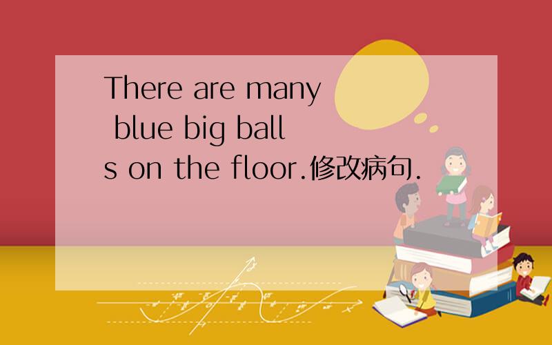 There are many blue big balls on the floor.修改病句.