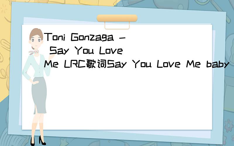 Toni Gonzaga - Say You Love Me LRC歌词Say You Love Me baby don't be shy to sayJust say it and let it out louddon't you keep me waitingcause I just can't stand to see you aroundand that you hid them saying that you wanna get downboy if you only know