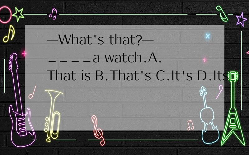 —What's that?—____a watch.A.That is B.That's C.It's D.Its