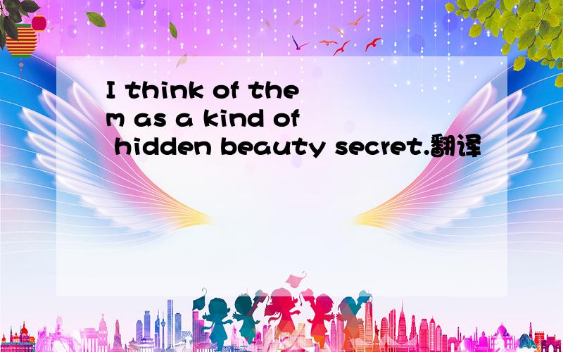 I think of them as a kind of hidden beauty secret.翻译