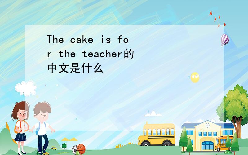 The cake is for the teacher的中文是什么