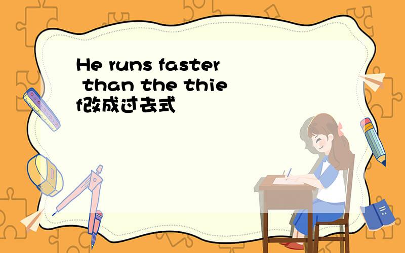 He runs faster than the thief改成过去式