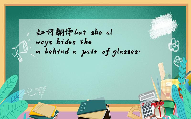 如何翻译but she always hides them behind a pair of glasses.