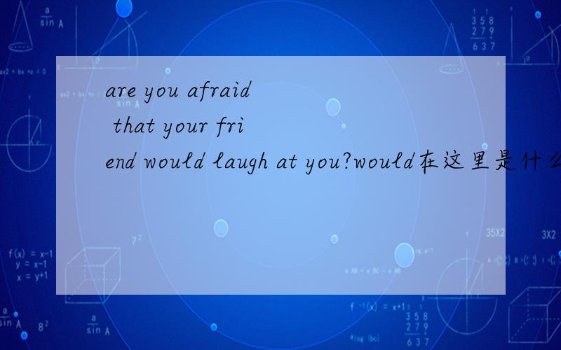 are you afraid that your friend would laugh at you?would在这里是什么用法?