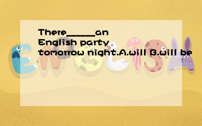 There______an English party tomorrow night.A.will B.will be