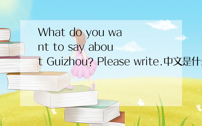 What do you want to say about Guizhou? Please write.中文是什么意思