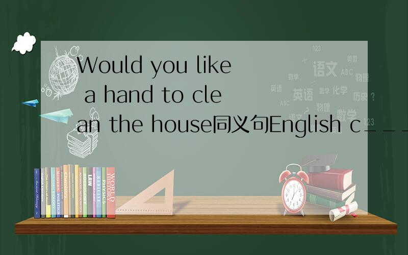 Would you like a hand to clean the house同义句English c_______ is a very good place to practise spoken English