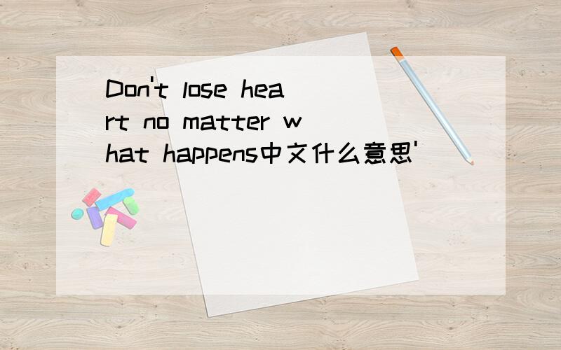 Don't lose heart no matter what happens中文什么意思'