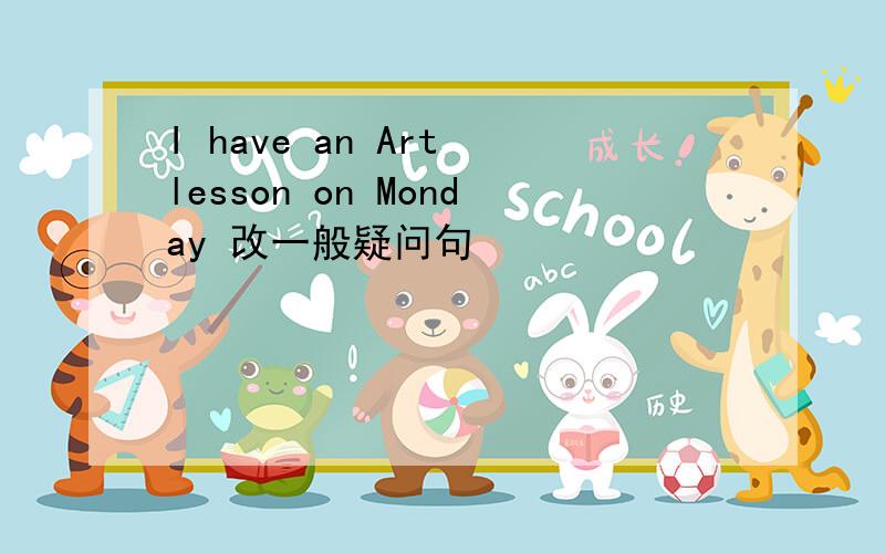 I have an Art lesson on Monday 改一般疑问句