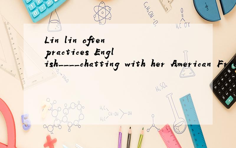 Lin lin often practices English____chatting with her American Friend空能填through吗