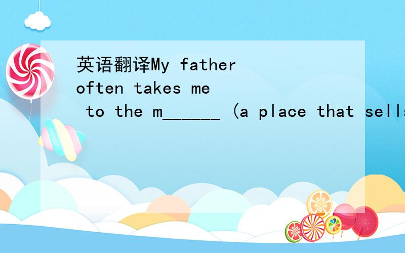 英语翻译My father often takes me to the m______ (a place that sells all kinds of things)