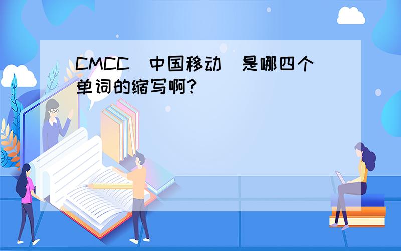 CMCC（中国移动）是哪四个单词的缩写啊?