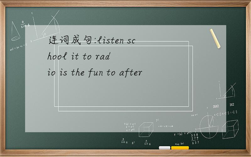 连词成句:listen school it to radio is the fun to after
