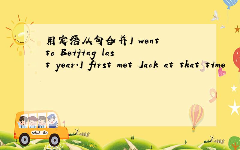 用定语从句合并I went to Beijing last year.I first met Jack at that time