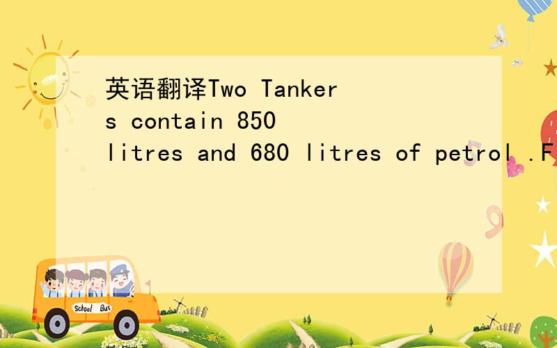英语翻译Two Tankers contain 850 litres and 680 litres of petrol .Find the maximum capacity of the container which can measure the petrol of either tanker in exact number of times