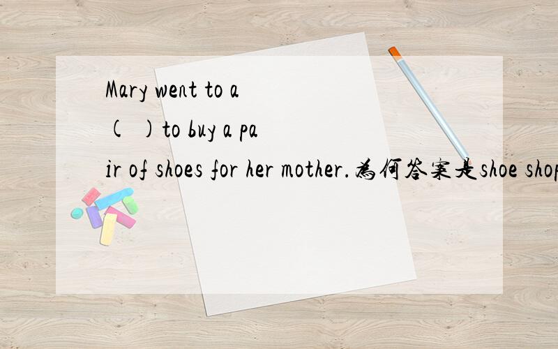 Mary went to a( )to buy a pair of shoes for her mother.为何答案是shoe shop