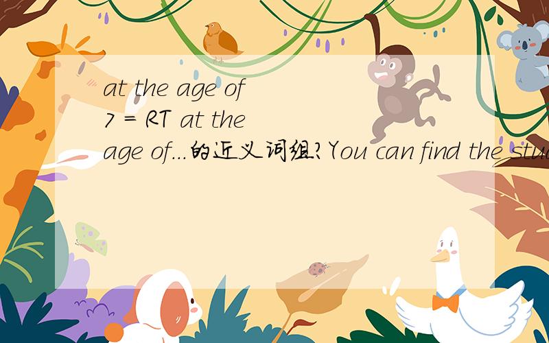 at the age of 7 = RT at the age of...的近义词组?You can find the students ____ 14,15,16 or 17 are all in the same group.A.in B.of C.to D.with