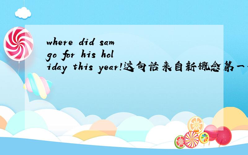 where did sam go for his holiday this year!这句话来自新概念第一册第83课,题目是going on holiday,我想问的问题是为什么用go for而不用go on?能用go on his holiday this year吗?