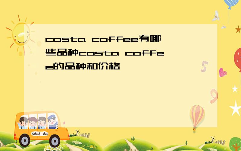 costa coffee有哪些品种costa coffee的品种和价格