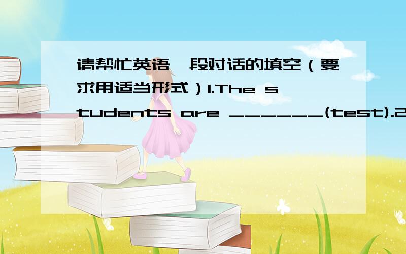 请帮忙英语一段对话的填空（要求用适当形式）1.The students are ______(test).2.Suddenly,Little Midget becomes very big.she is _____(big)ererybody else.3.Mr.Huang____(surprise),