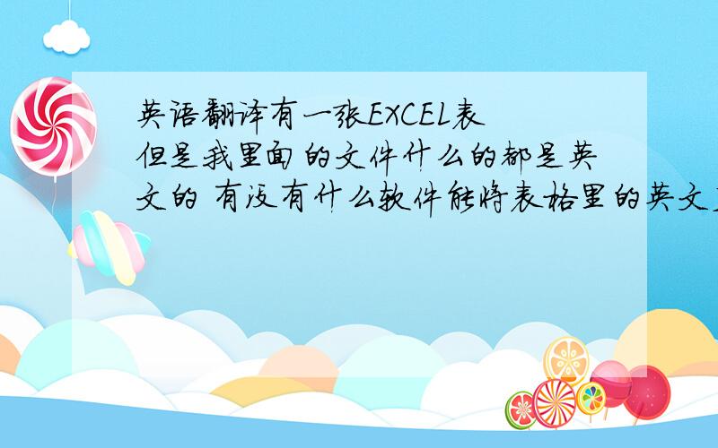 英语翻译有一张EXCEL表 但是我里面的文件什么的都是英文的 有没有什么软件能将表格里的英文直接翻译成中文.