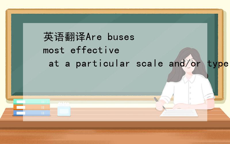 英语翻译Are buses most effective at a particular scale and/or type of route,for instance,and is fixed guideway transit easier to justify in,other situations?