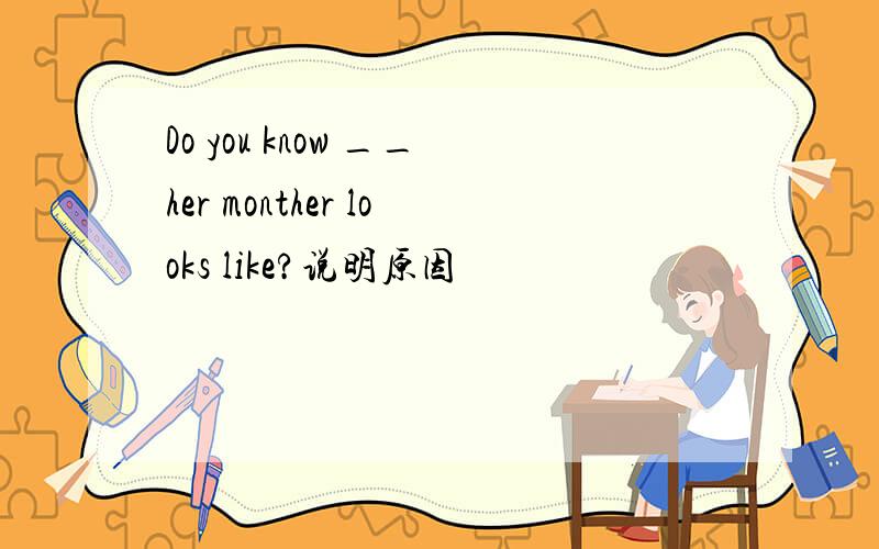 Do you know __her monther looks like?说明原因