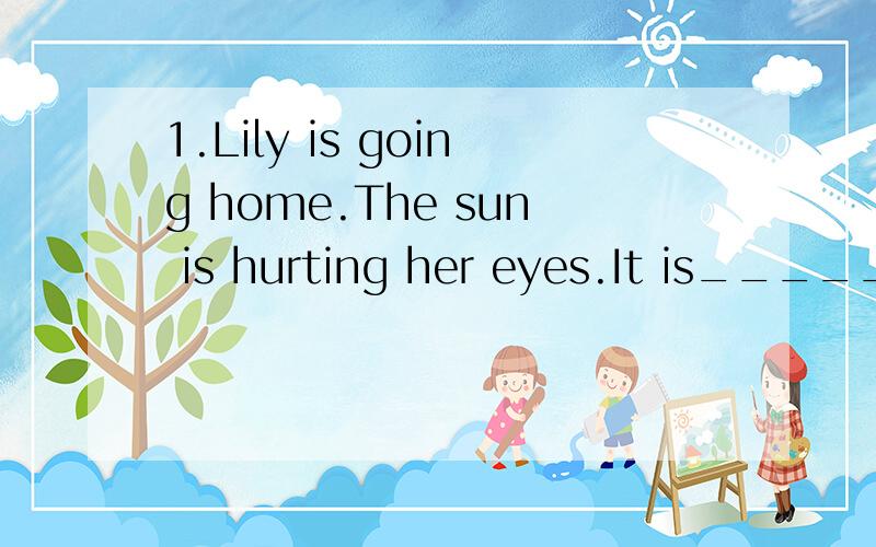 1.Lily is going home.The sun is hurting her eyes.It is_____.(写天气)4.The children are eating ice creames.David is turning on the fan.It is_______