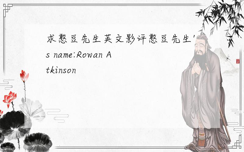 求憨豆先生英文影评憨豆先生's name:Rowan Atkinson