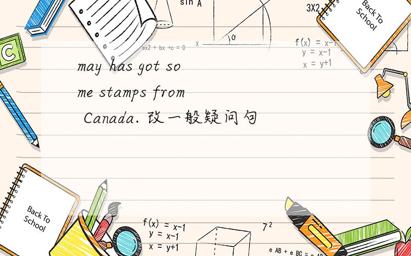 may has got some stamps from Canada. 改一般疑问句