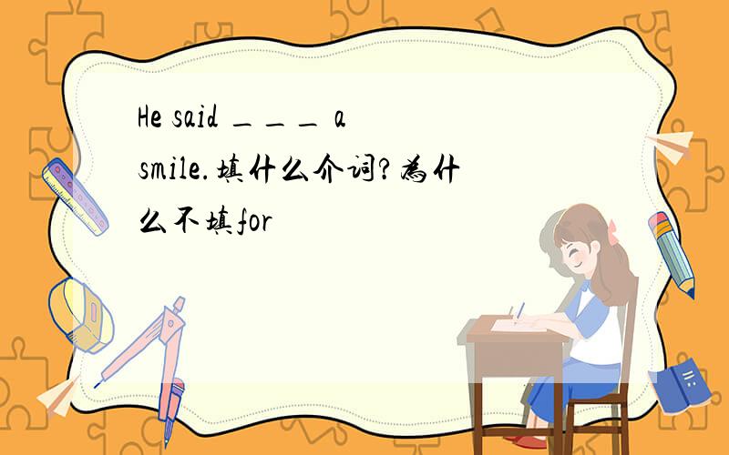 He said ___ a smile.填什么介词?为什么不填for