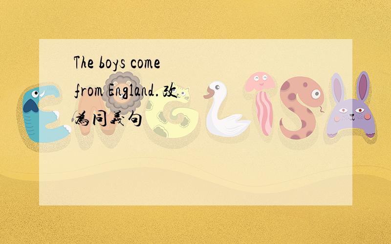 The boys come from England.改为同义句