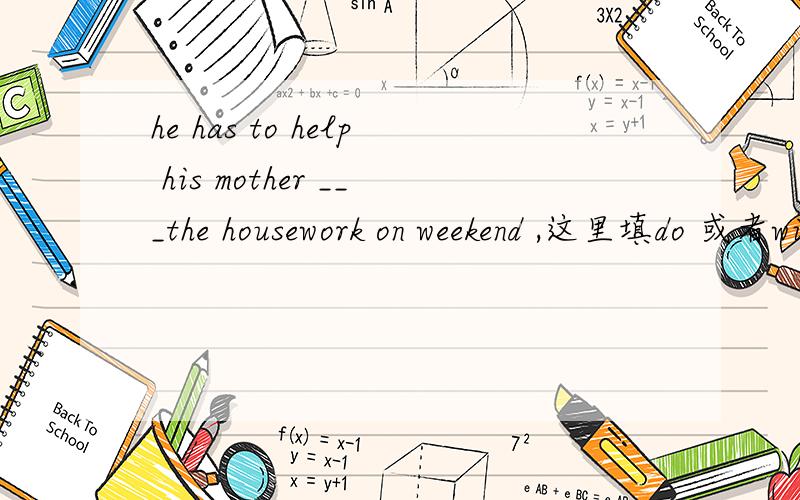 he has to help his mother ___the housework on weekend ,这里填do 或者with 都可以吗,答案怎么选择with